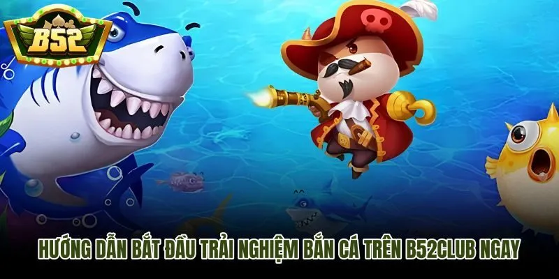 Các bước bắt đầu trải nghiệm bắn cá B52Club từ tài khoản đến sảnh chơi