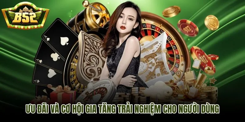 Ưu đãi B52Club và cơ hội gia tăng trải nghiệm cho người dùng mới