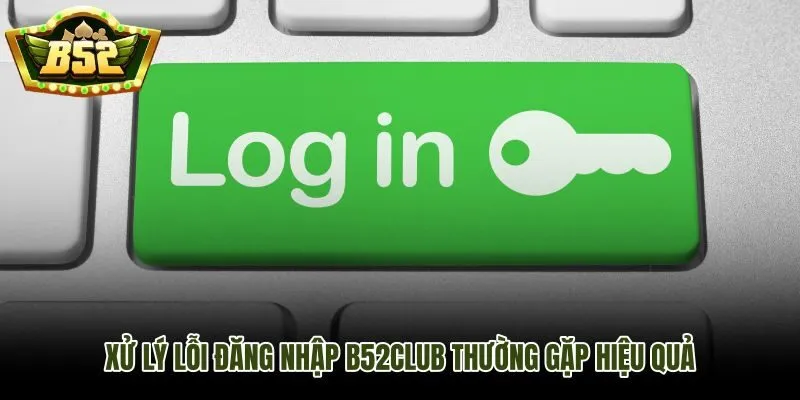 Các lỗi đăng nhập B52Club thường gặp và cách khoanh vùng nhanh